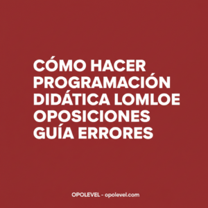 Cómo hacer la programación didáctica LOMLOE para oposiciones (guía y errores frecuentes)