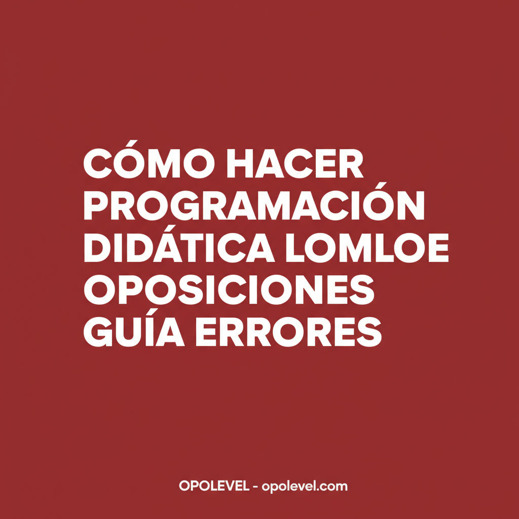 Cómo hacer la programación didáctica LOMLOE para oposiciones (guía y errores frecuentes)